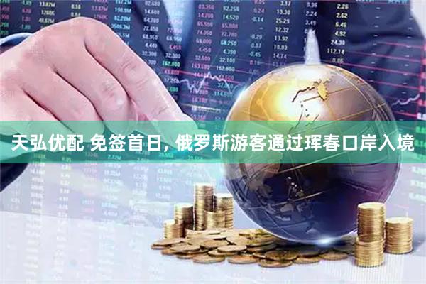 天弘优配 免签首日, 俄罗斯游客通过珲春口岸入境