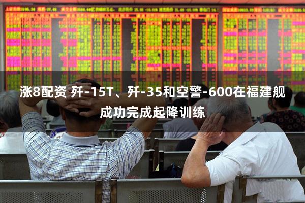 涨8配资 歼-15T、歼-35和空警-600在福建舰成功完成起降训练