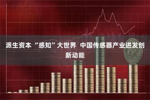派生资本 “感知”大世界  中国传感器产业迸发创新动能