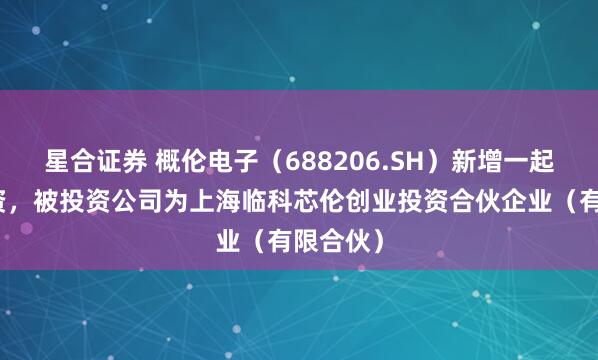 星合证券 概伦电子（688206.SH）新增一起对外投资，被投资公司为上海临科芯伦创业投资合伙企业（有限合伙）