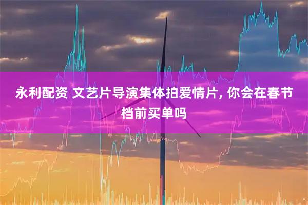 永利配资 文艺片导演集体拍爱情片, 你会在春节档前买单吗