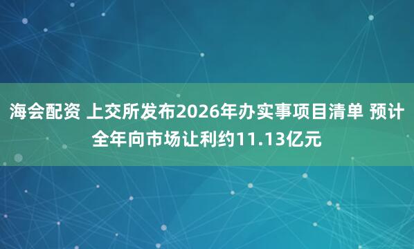 海会配资 上交所发布2026年办实事项目清单 预计全年向市场让利约11.13亿元