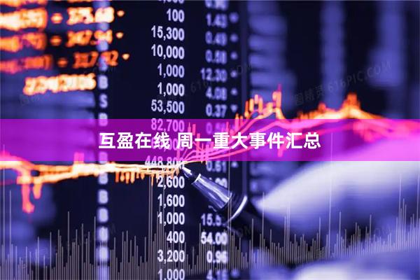 互盈在线 周一重大事件汇总