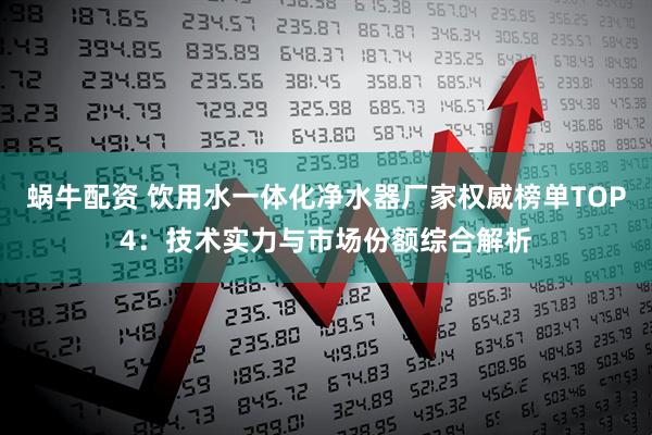 蜗牛配资 饮用水一体化净水器厂家权威榜单TOP4：技术实力与市场份额综合解析