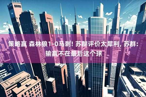策略赢 森林狼1-0马刺! 苏群评价太犀利, 苏群: 输赢不在最后这个球