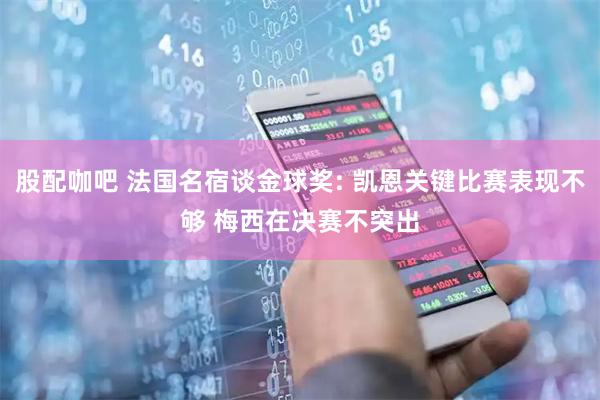 股配咖吧 法国名宿谈金球奖: 凯恩关键比赛表现不够 梅西在决赛不突出