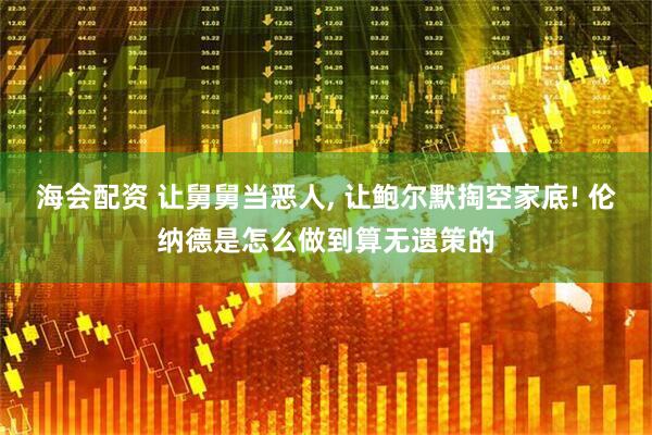 海会配资 让舅舅当恶人, 让鲍尔默掏空家底! 伦纳德是怎么做到算无遗策的